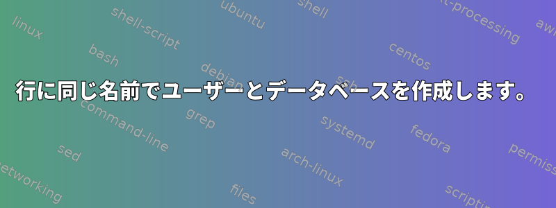 1行に同じ名前でユーザーとデータベースを作成します。