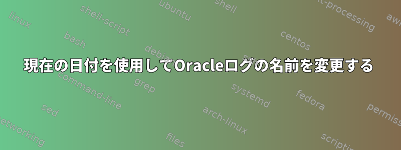 現在の日付を使用してOracleログの名前を変更する