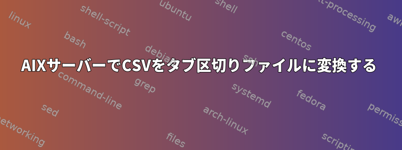 AIXサーバーでCSVをタブ区切りファイルに変換する