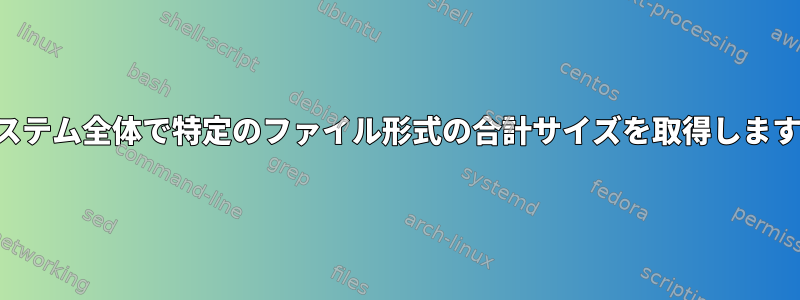 システム全体で特定のファイル形式の合計サイズを取得します。