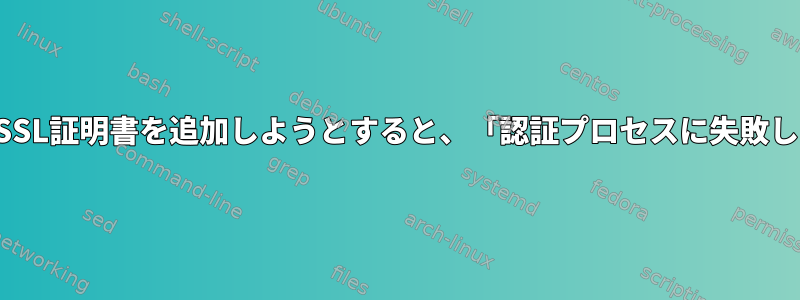 サイトにSSL証明書を追加しようとすると、「認証プロセスに失敗しました」