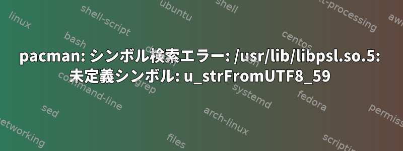 pacman: シンボル検索エラー: /usr/lib/libpsl.so.5: 未定義シンボル: u_strFromUTF8_59