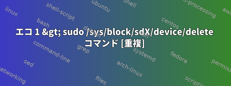 エコ 1 &gt; sudo /sys/block/sdX/device/delete コマンド [重複]