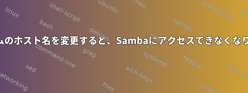 システムのホスト名を変更すると、Sambaにアクセスできなくなります。