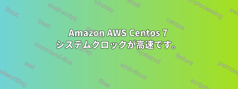 Amazon AWS Centos 7 システムクロックが高速です。