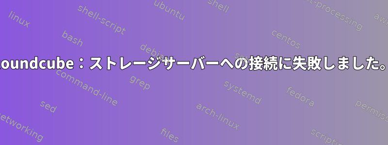 Roundcube：ストレージサーバーへの接続に失敗しました。