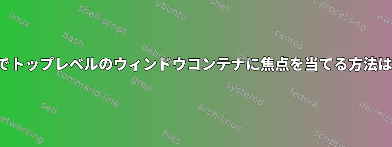 i3でトップレベルのウィンドウコンテナに焦点を当てる方法は？