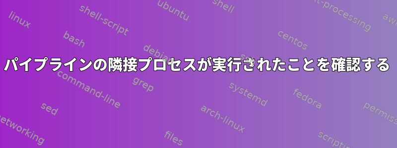 パイプラインの隣接プロセスが実行されたことを確認する