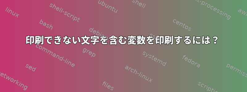 印刷できない文字を含む変数を印刷するには？