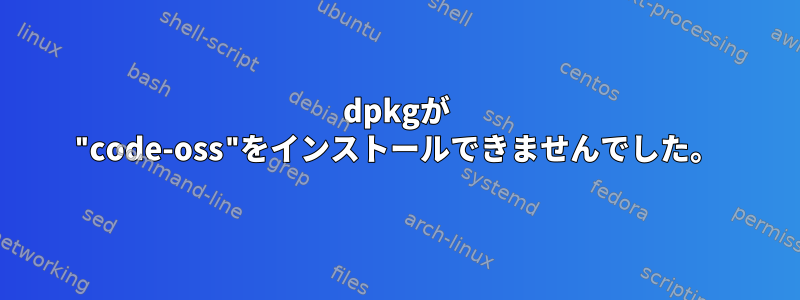 dpkgが "code-oss"をインストールできませんでした。