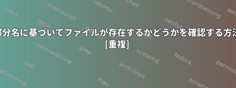 部分名に基づいてファイルが存在するかどうかを確認する方法 [重複]