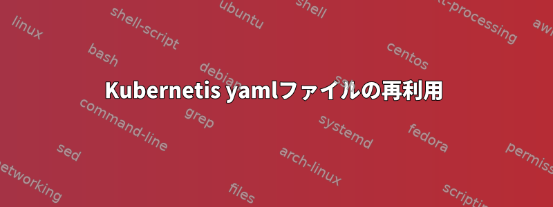 Kubernetis yamlファイルの再利用