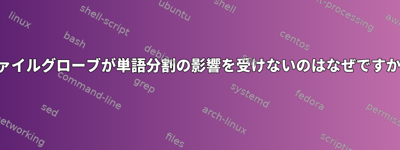 ファイルグローブが単語分割の影響を受けないのはなぜですか？