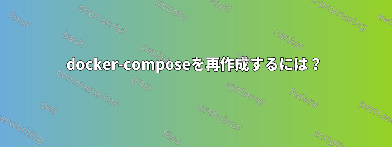 docker-composeを再作成するには？