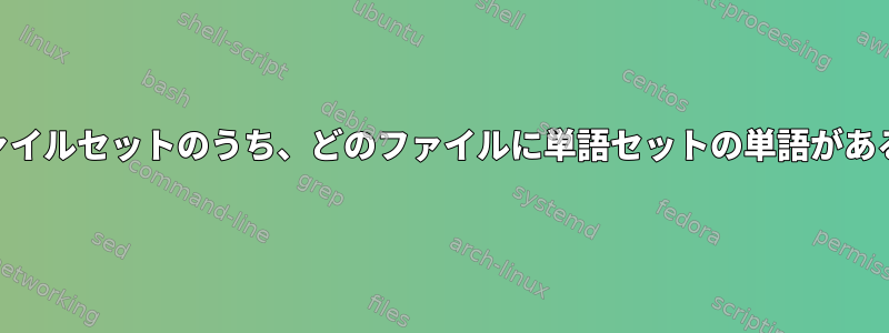 UnixまたはLinuxのファイルセットのうち、どのファイルに単語セットの単語があるかを確認する方法は？