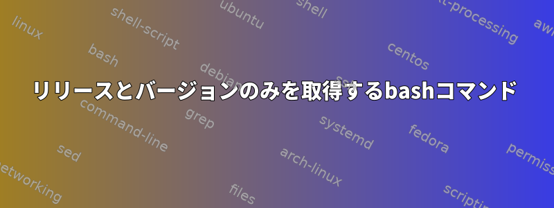 リリースとバージョンのみを取得するbashコマンド