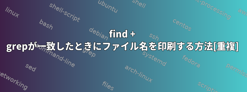 find + grepが一致したときにファイル名を印刷する方法[重複]