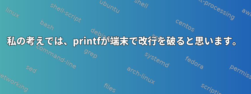 私の考えでは、printfが端末で改行を破ると思います。