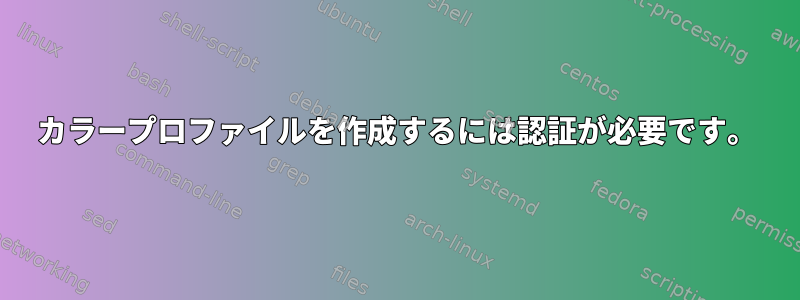 カラープロファイルを作成するには認証が必要です。