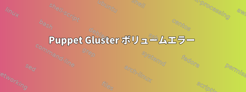 Puppet Gluster ボリュームエラー