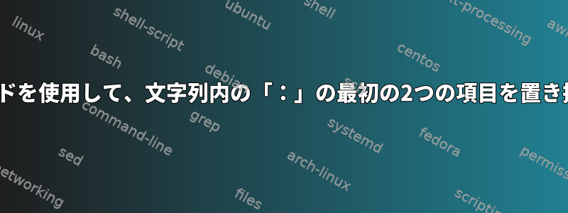 sedコマンドを使用して、文字列内の「：」の最初の2つの項目を置き換えます。