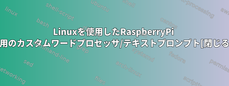 Linuxを使用したRaspberryPi 3用のカスタムワードプロセッサ/テキストプロンプト[閉じる]