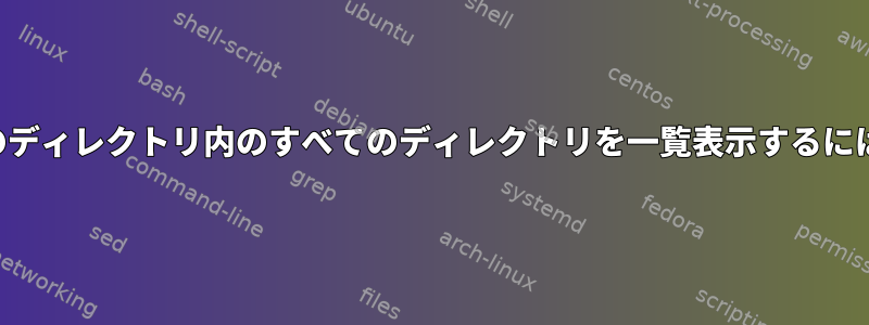 オプションを使用して他のディレクトリ内のすべてのディレクトリを一覧表示するにはどうすればよいですか？