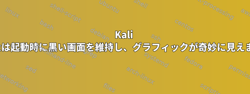 Kali Linuxは起動時に黒い画面を維持し、グラフィックが奇妙に見えます。