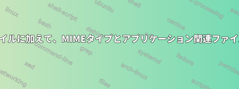 このリストのファイルに加えて、MIMEタイプとアプリケーション関連ファイルはありますか？