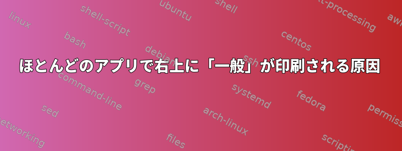 ほとんどのアプリで右上に「一般」が印刷される原因