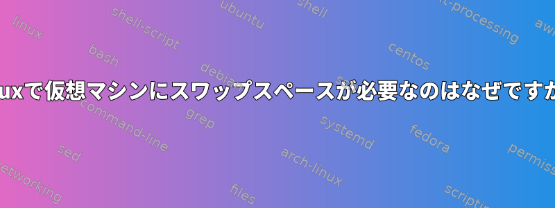 Linuxで仮想マシンにスワップスペースが必要なのはなぜですか？