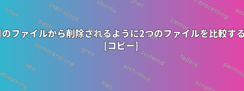 最初のファイルの情報が2番目のファイルから削除されるように2つのファイルを比較するにはどうすればよいですか？ [コピー]