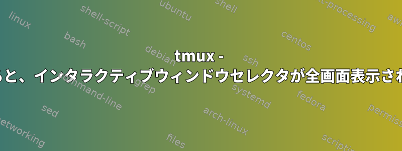 tmux - 分割すると、インタラクティブウィンドウセレクタが全画面表示されます。