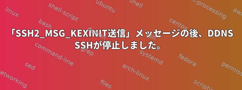 「SSH2_MSG_KEXINIT送信」メッセージの後、DDNS SSHが停止しました。