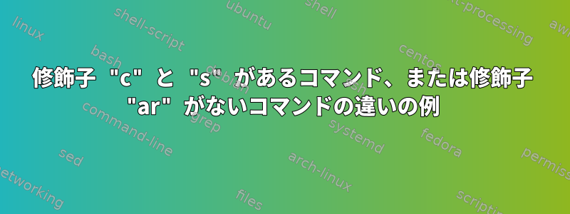 修飾子 "c" と "s" があるコマンド、または修飾子 "ar" がないコマンドの違いの例