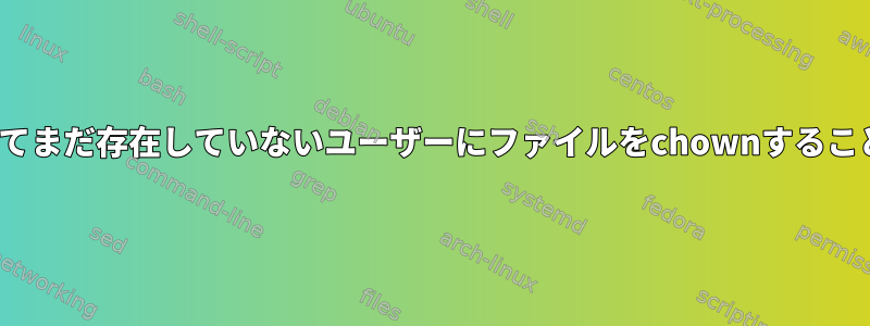 数値UIDに基づいてまだ存在していないユーザーにファイルをchownすることは可能ですか？