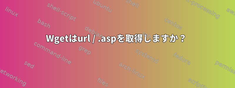 Wgetはurl / .aspを取得しますか？