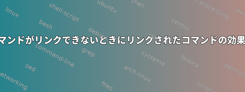 リンクされたコマンドがリンクできないときにリンクされたコマンドの効果を得る方法は？