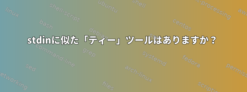 stdinに似た「ティー」ツールはありますか？