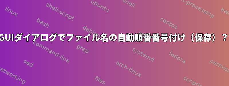 GUIダイアログでファイル名の自動順番番号付け（保存）？