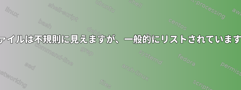 ファイルは不規則に見えますが、一般的にリストされています。