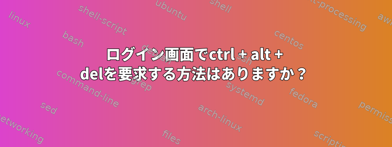 ログイン画面でctrl + alt + delを要求する方法はありますか？