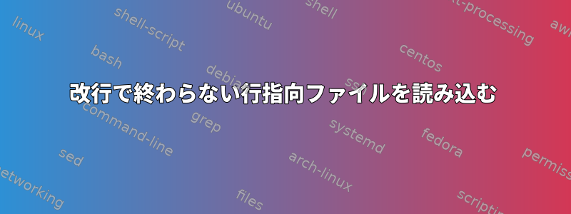 改行で終わらない行指向ファイルを読み込む