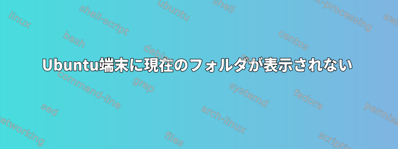 Ubuntu端末に現在のフォルダが表示されない