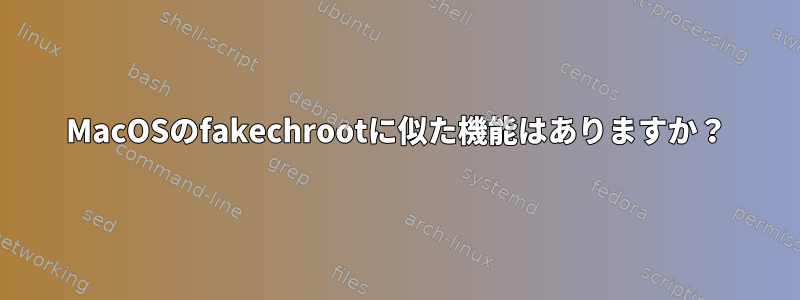 MacOSのfakechrootに似た機能はありますか？