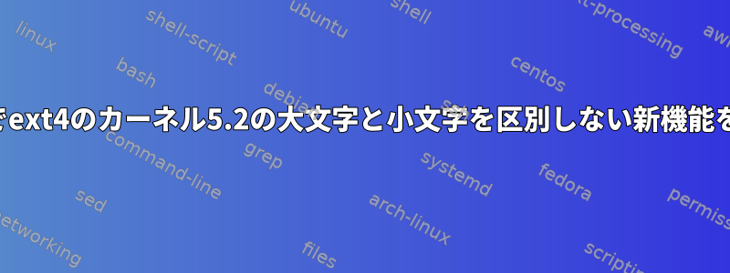 特定のディレクトリでext4のカーネル5.2の大文字と小文字を区別しない新機能を有効にする方法は？