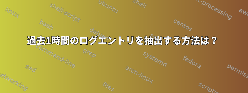 過去1時間のログエントリを抽出する方法は？