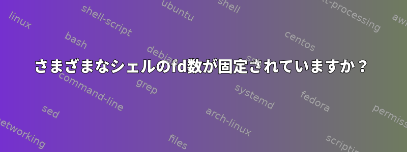 さまざまなシェルのfd数が固定されていますか？