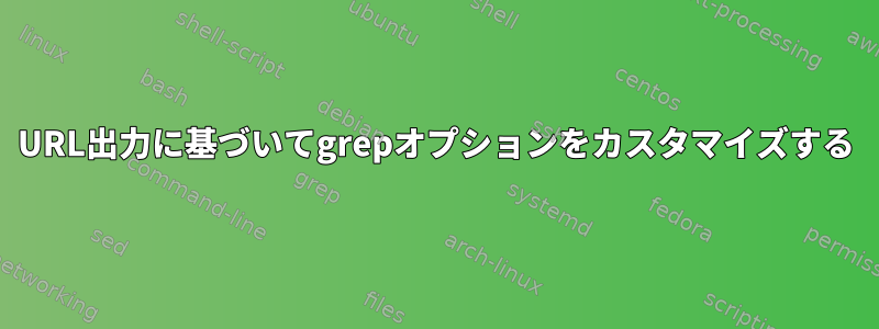 URL出力に基づいてgrepオプションをカスタマイズする