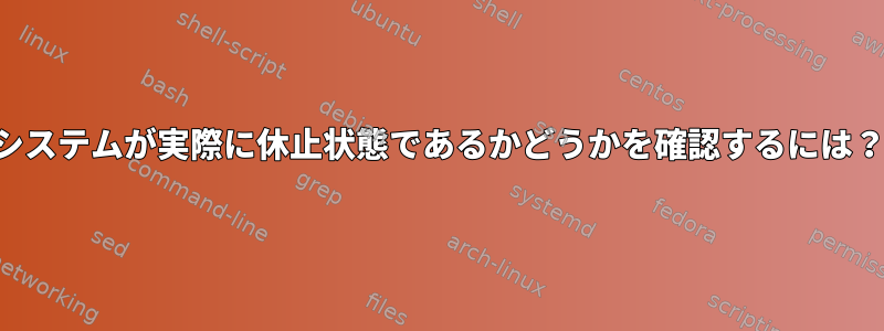 システムが実際に休止状態であるかどうかを確認するには？